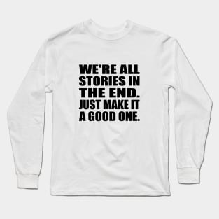 We're all stories in the end. Just make it a good one Long Sleeve T-Shirt